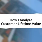 How I Analyze Customer Lifetime Value