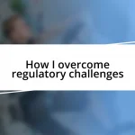 How I overcome regulatory challenges