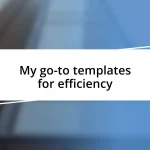 My go-to templates for efficiency