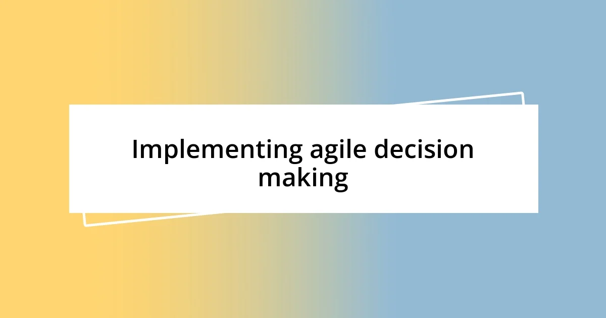 Implementing agile decision making