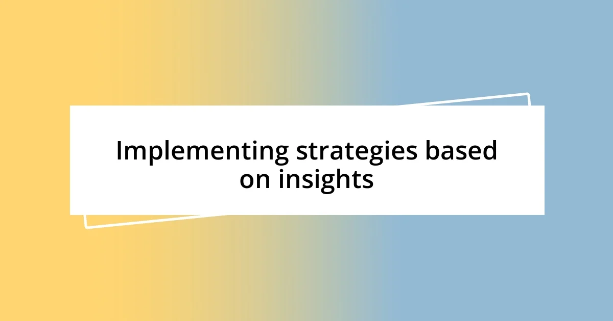 Implementing strategies based on insights