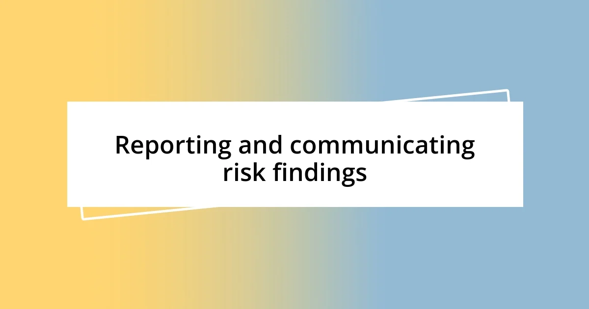 Reporting and communicating risk findings