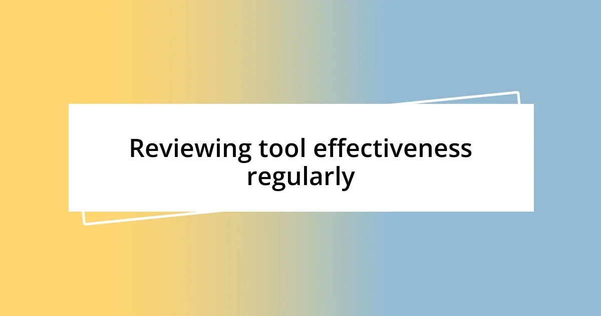 Reviewing tool effectiveness regularly