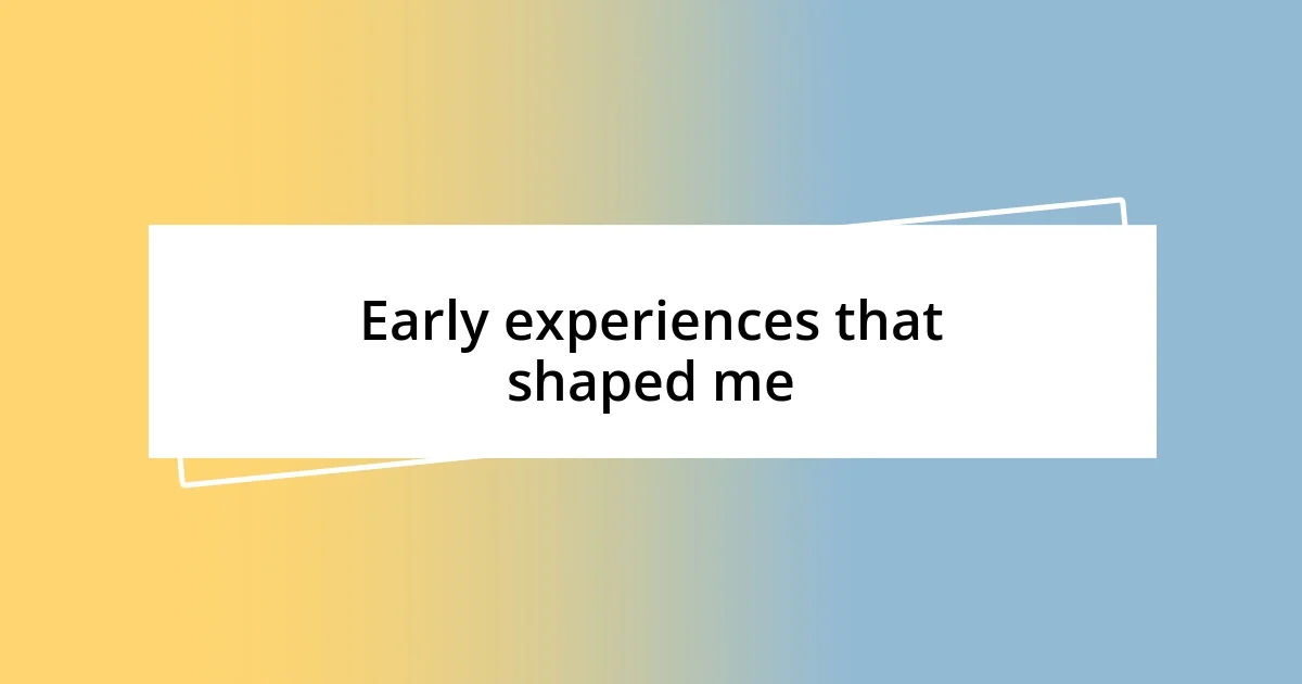 Early experiences that shaped me