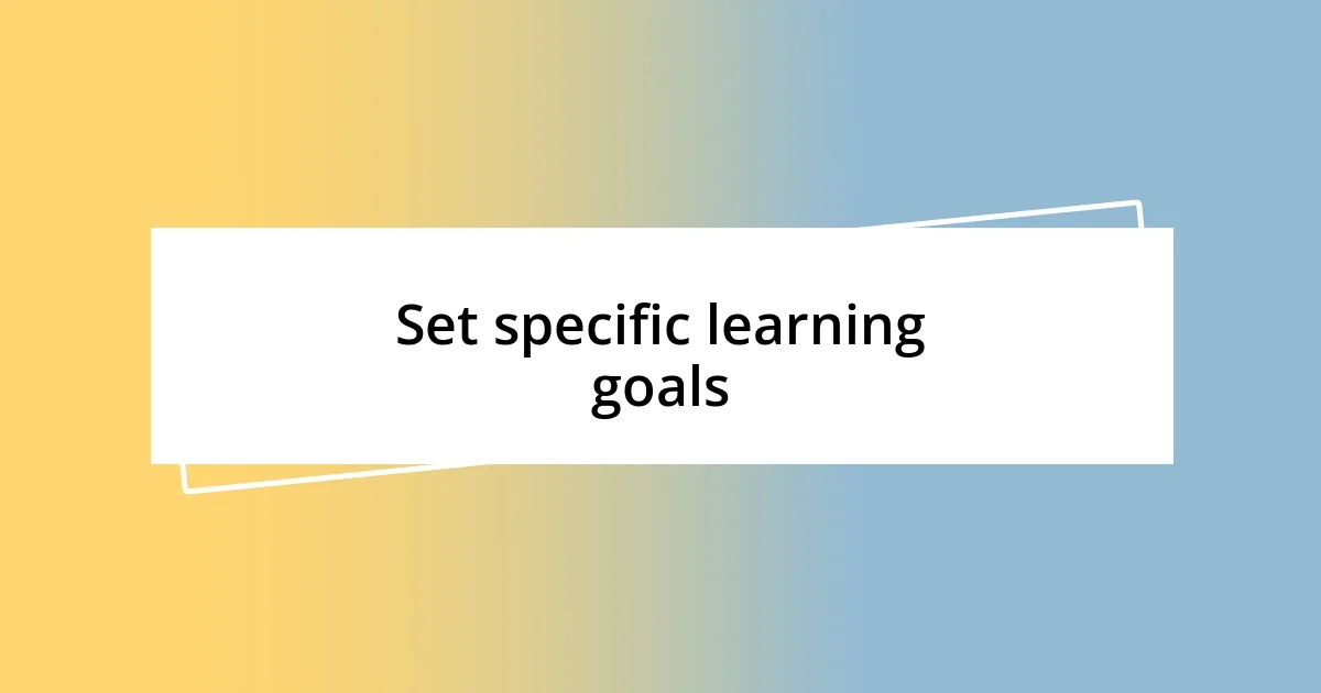 Set specific learning goals