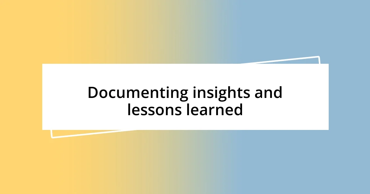 Documenting insights and lessons learned