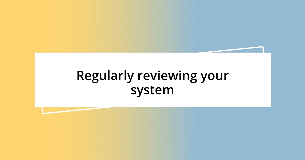 Regularly reviewing your system