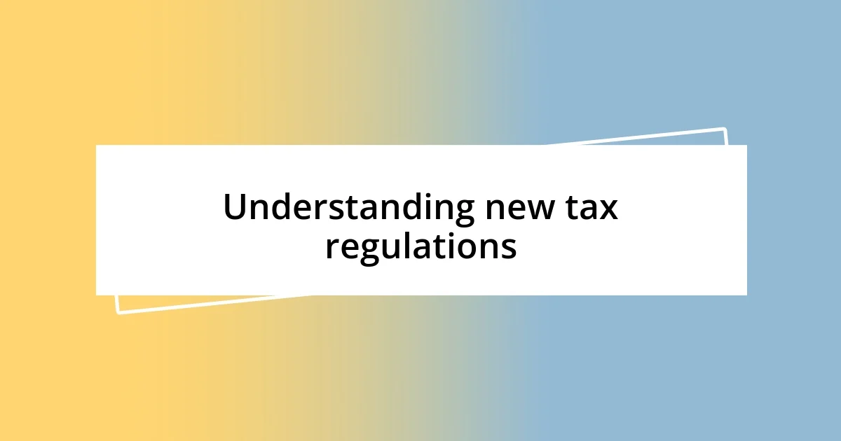 Understanding new tax regulations