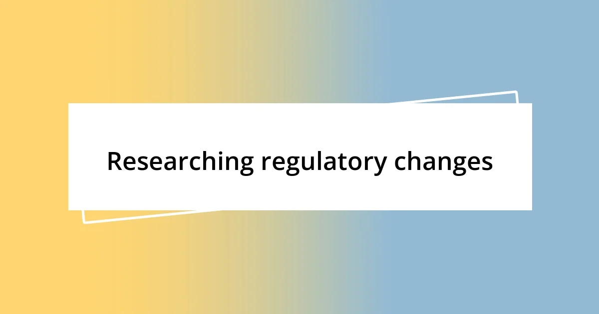 Researching regulatory changes