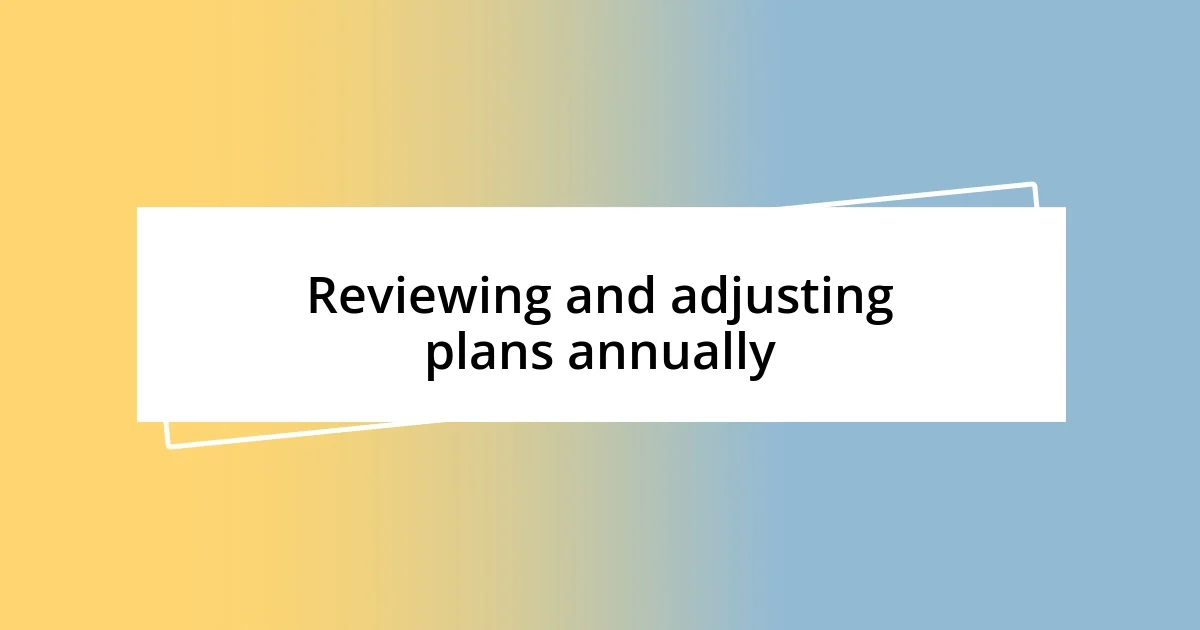 Reviewing and adjusting plans annually