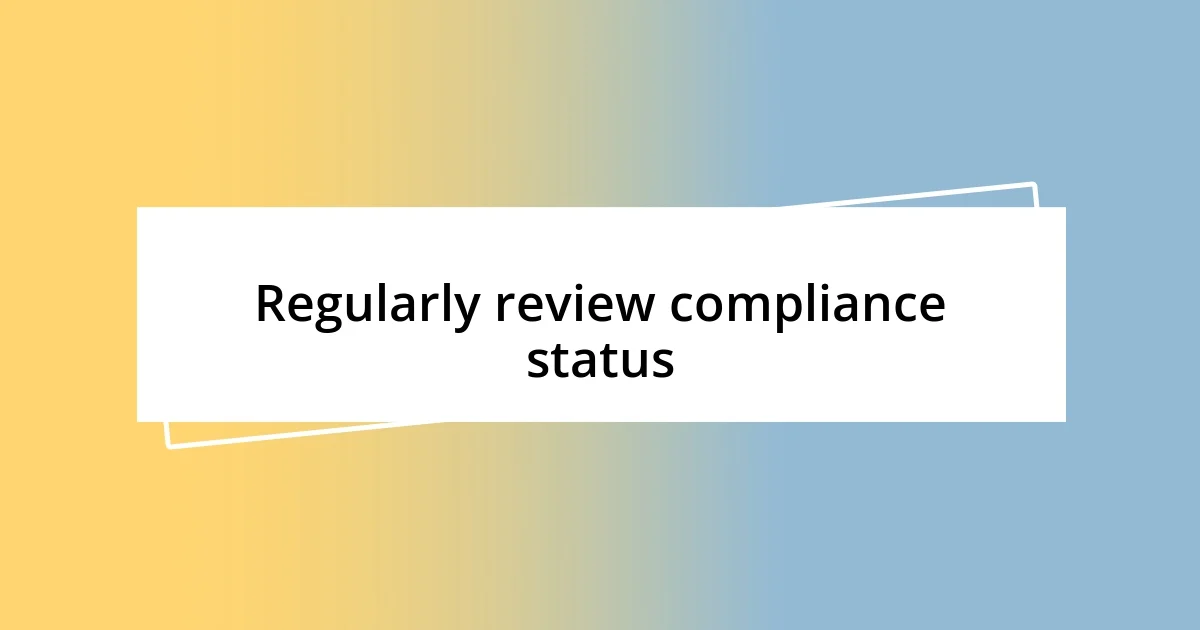 Regularly review compliance status