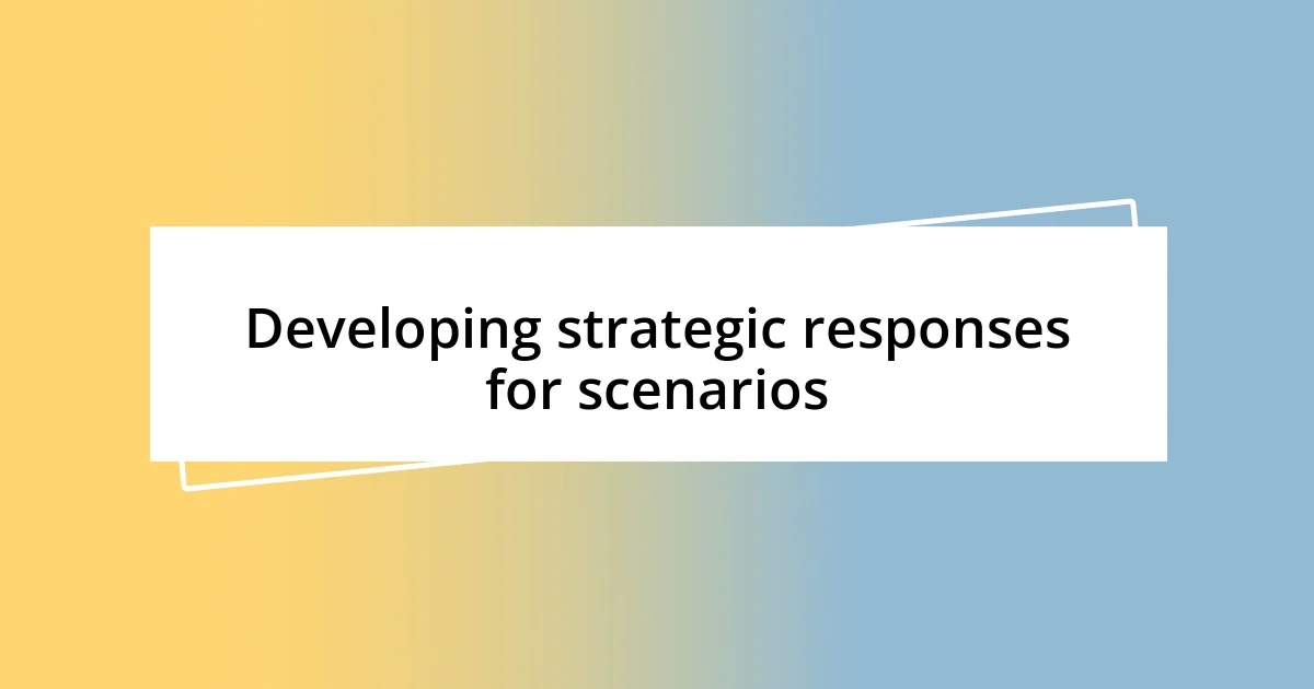 Developing strategic responses for scenarios