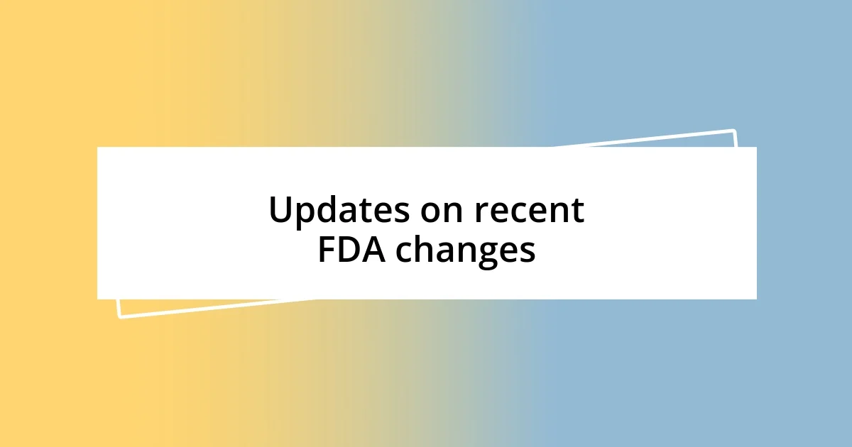 Updates on recent FDA changes