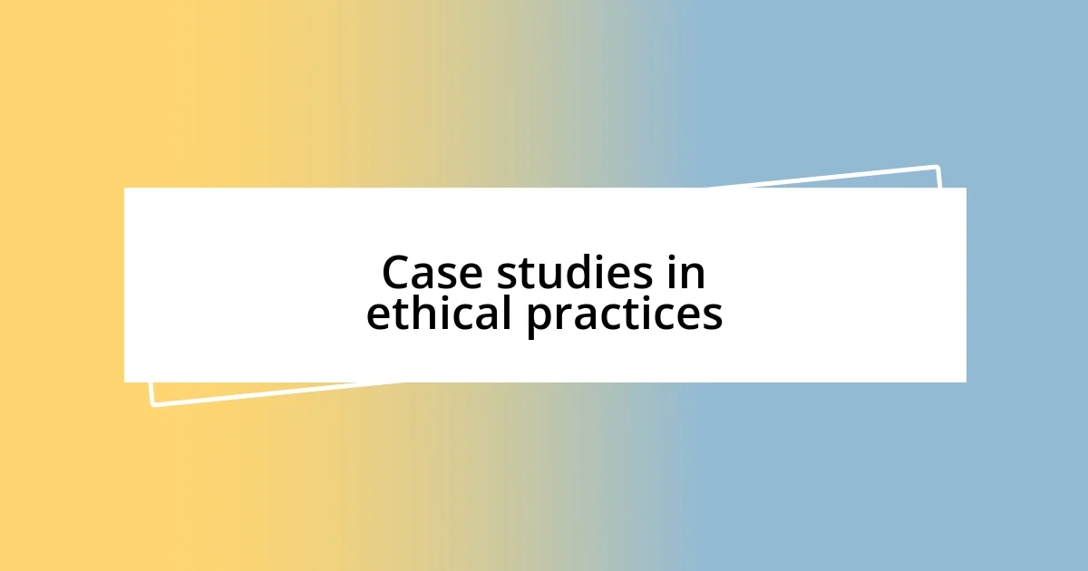 Case studies in ethical practices