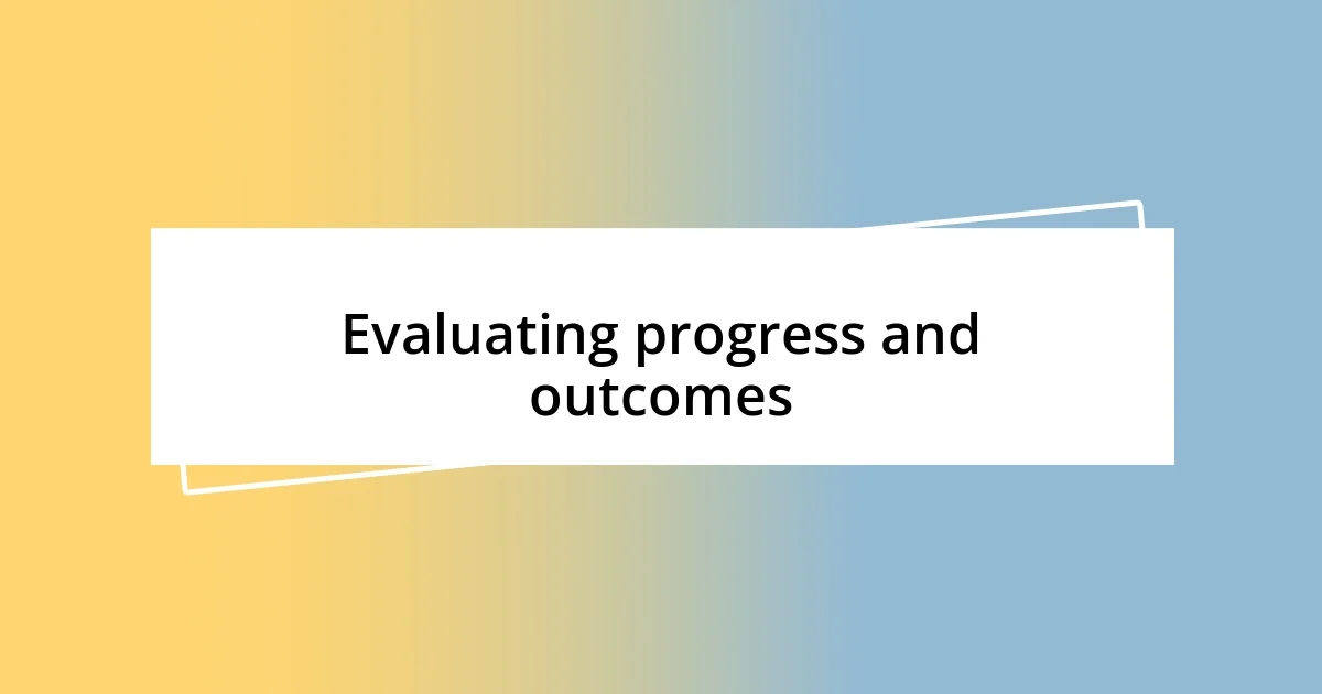 Evaluating progress and outcomes