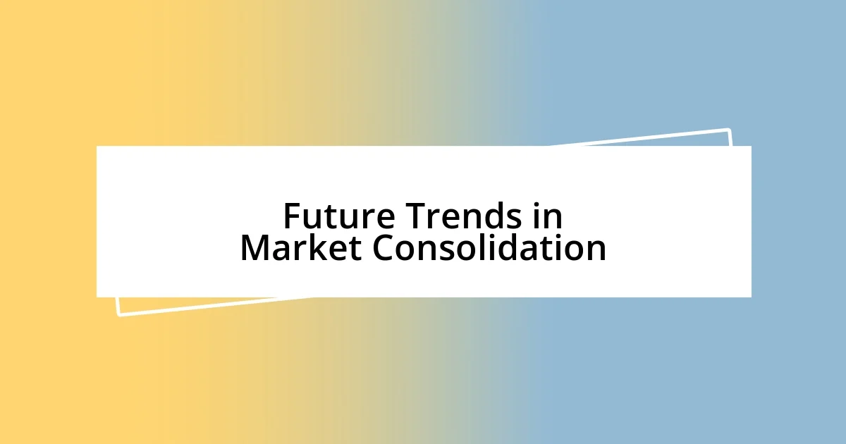 Future Trends in Market Consolidation