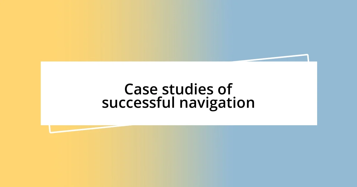 Case studies of successful navigation